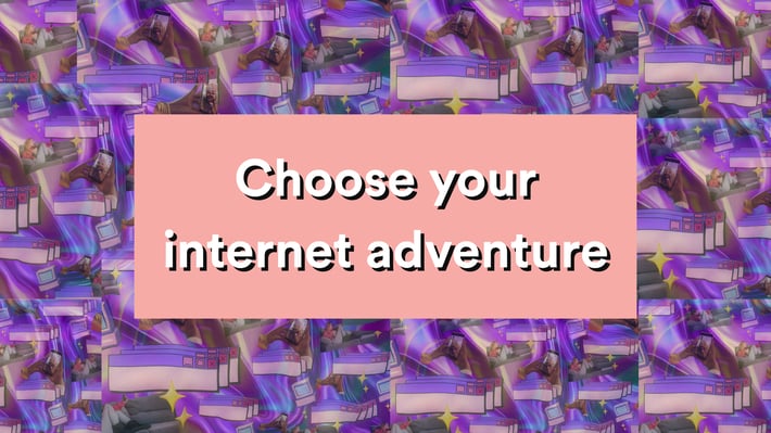 Choose your internet adventure