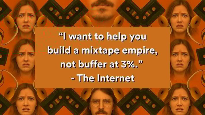 “I want to help you build a mixtape empire, not buffer at 3%.” -The Internet